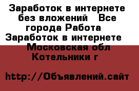 Заработок в интернете без вложений - Все города Работа » Заработок в интернете   . Московская обл.,Котельники г.